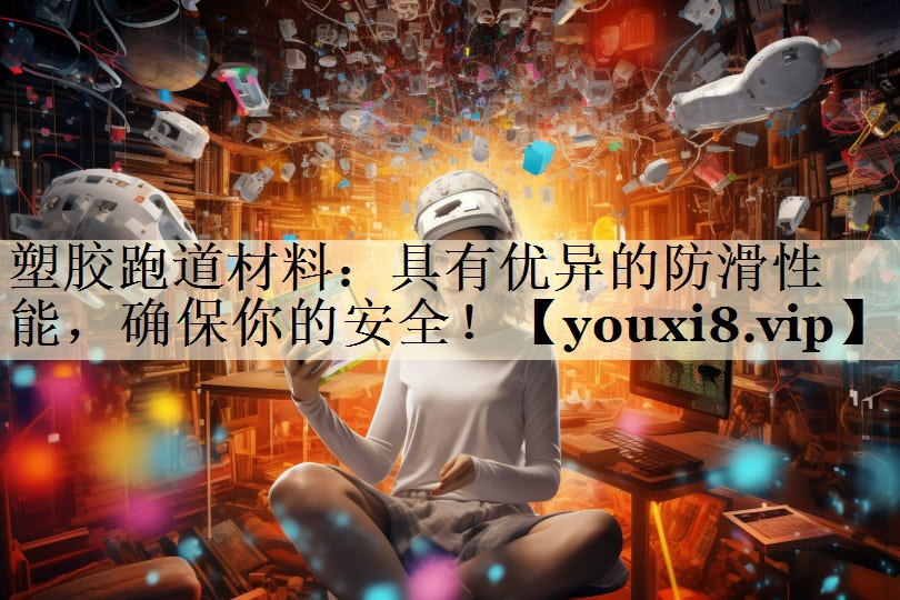 塑胶跑道材料：具有优异的防滑性能，确保你的安全！