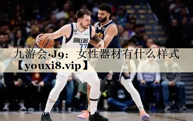 九游会·J9:女性器材有什么样式