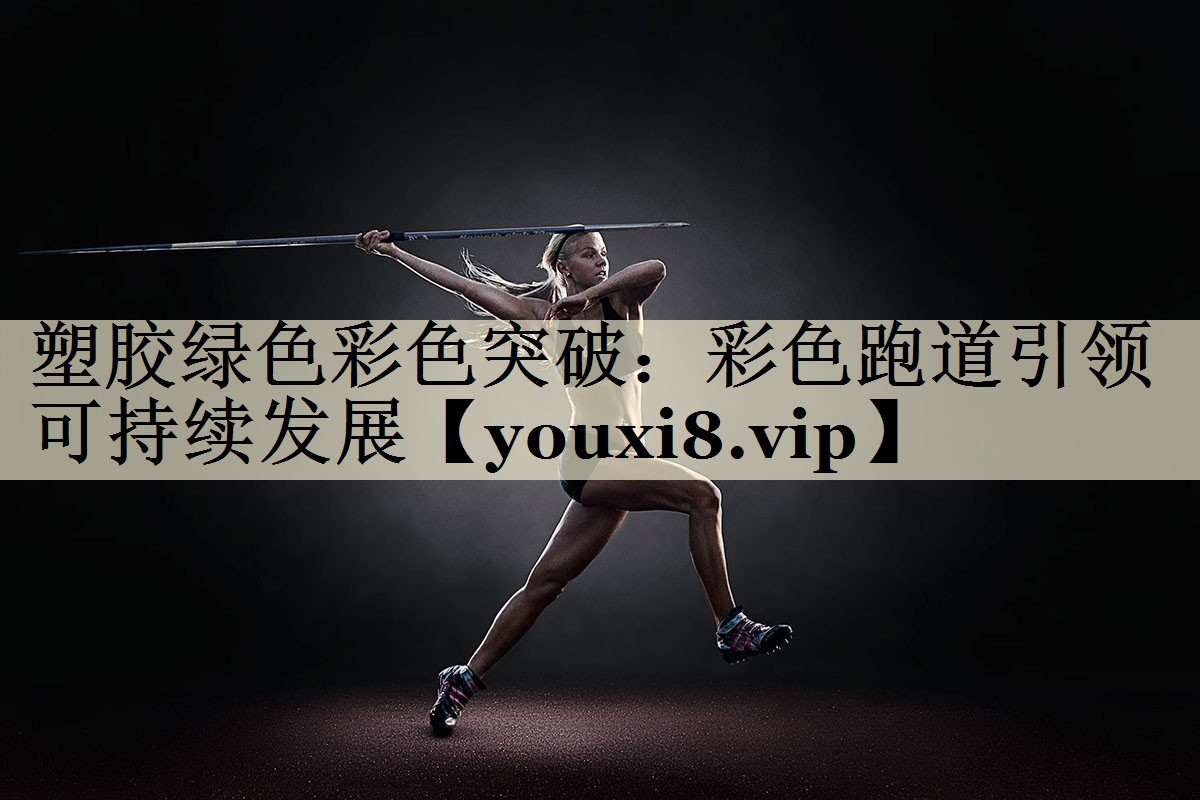 塑胶绿色彩色突破:彩色跑道引领可持续发展