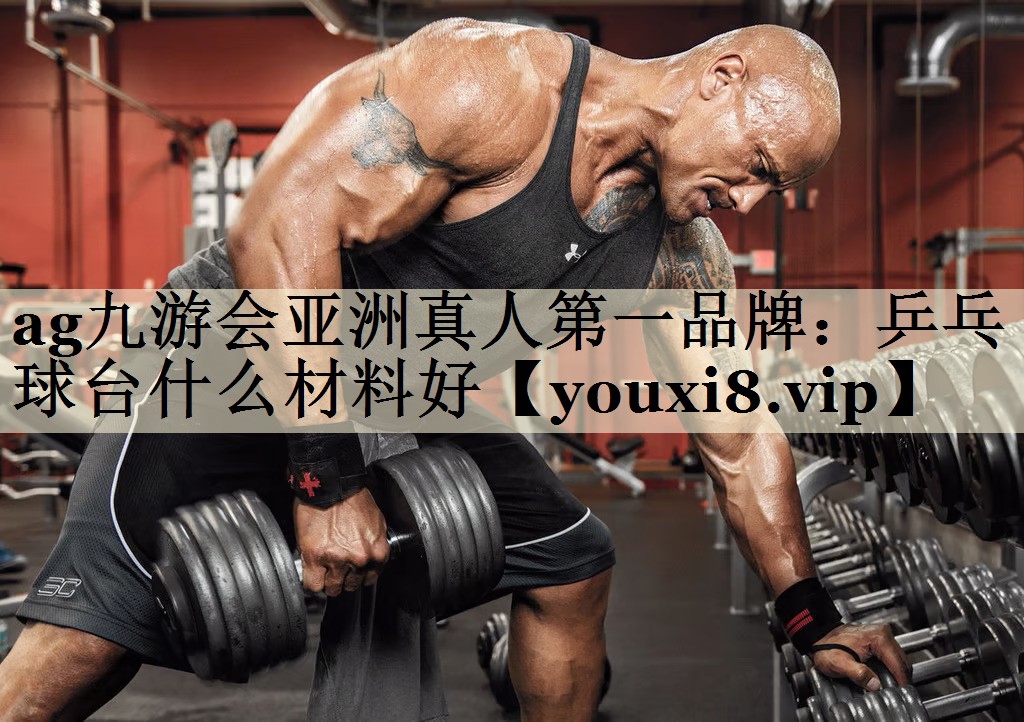 ag九游会亚洲真人第一品牌:乒乓球台什么材料好