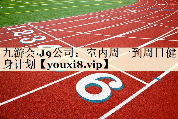 九游会·J9公司:室内周一到周日健身计划