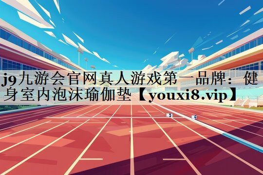 <strong>j9九游会官网真人游戏第一品牌：健身室内泡沫瑜伽垫</strong>