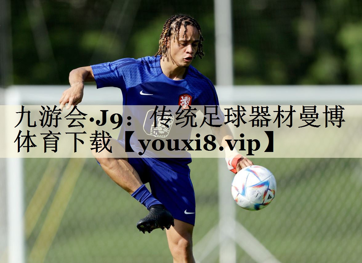 九游会·J9:传统足球器材曼博体育下载
