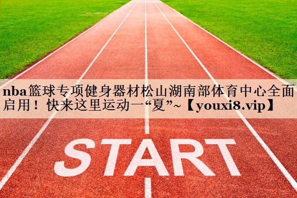 nba篮球专项健身器材松山湖南部体育中心全面启用!快来这里运动一“夏”~