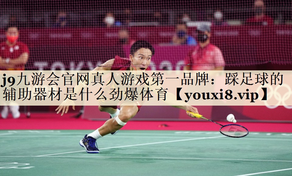 j9九游会官网真人游戏第一品牌：踩足球的辅助器材是什么劲爆体育