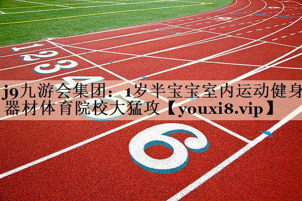 j9九游会集团:1岁半宝宝室内运动健身器材体育院校大猛攻