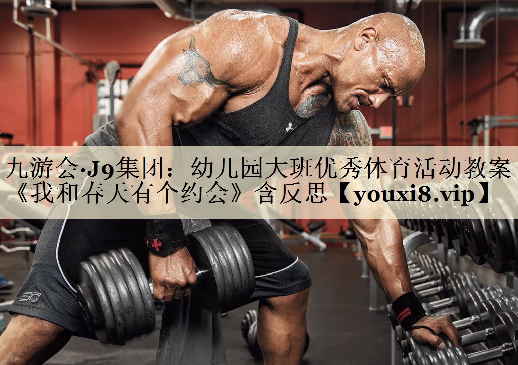 九游会·J9集团:幼儿园大班优秀体育活动教案《我和春天有个约会》含反思