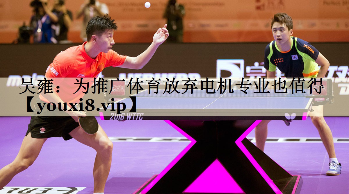 吴雍：为推广体育放弃电机专业也值得