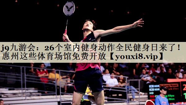 j9九游会：26个室内健身动作全民健身日来了！惠州这些体育场馆免费开放