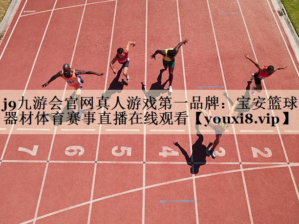 j9九游会官网真人游戏第一品牌:宝安篮球器材体育赛事直播在线观看