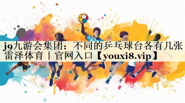j9九游会集团：不同的乒乓球台各有几张雷泽体育｜官网入口