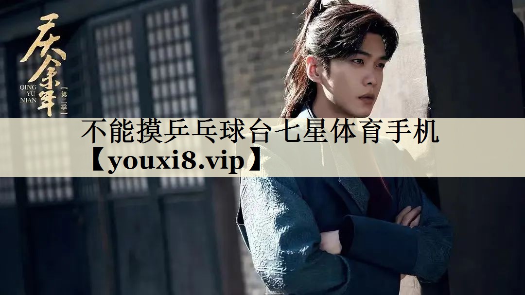 不能摸乒乓球台七星体育手机