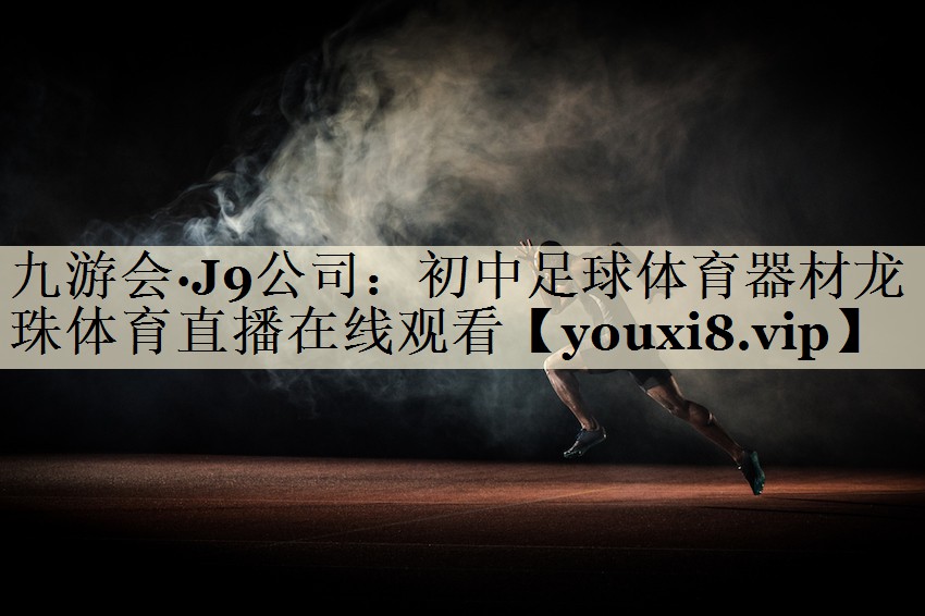 九游会·J9公司：初中足球体育器材龙珠体育直播在线观看