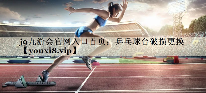j9九游会官网入口首页：乒乓球台破损更换