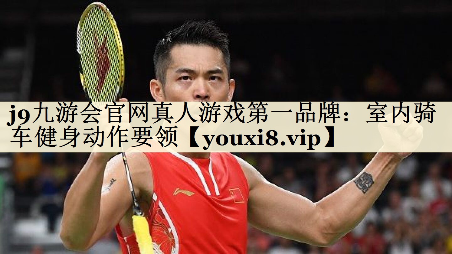 j9九游会官网真人游戏第一品牌：室内骑车健身动作要领