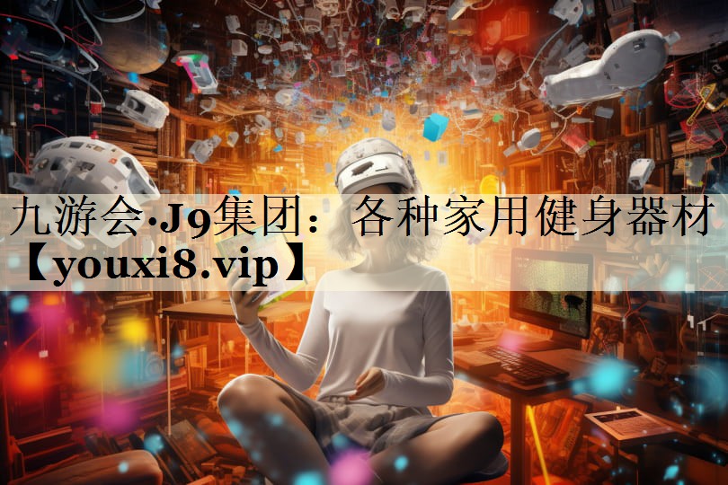 九游会·J9集团：各种家用健身器材