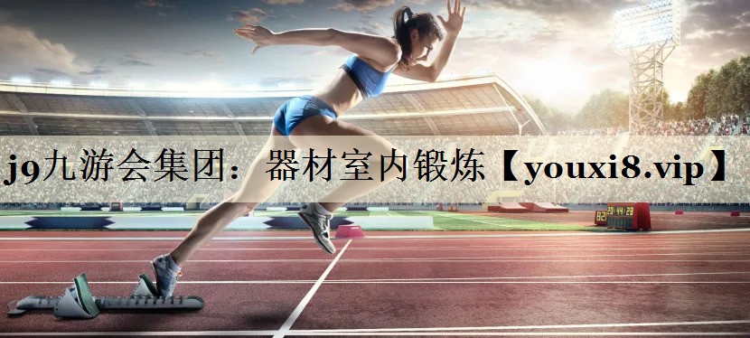 j9九游会集团：器材室内锻炼