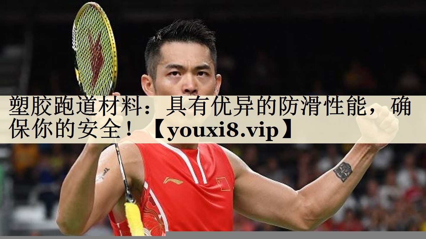 塑胶跑道材料：具有优异的防滑性能，确保你的安全！