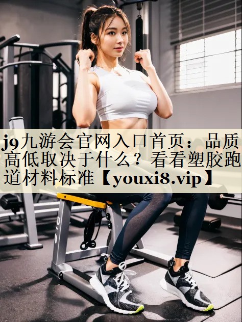 <strong>j9九游会官网入口首页：品质高低取决于什么？看看塑胶跑道材料标准</strong>