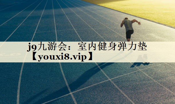 j9九游会：室内健身弹力垫