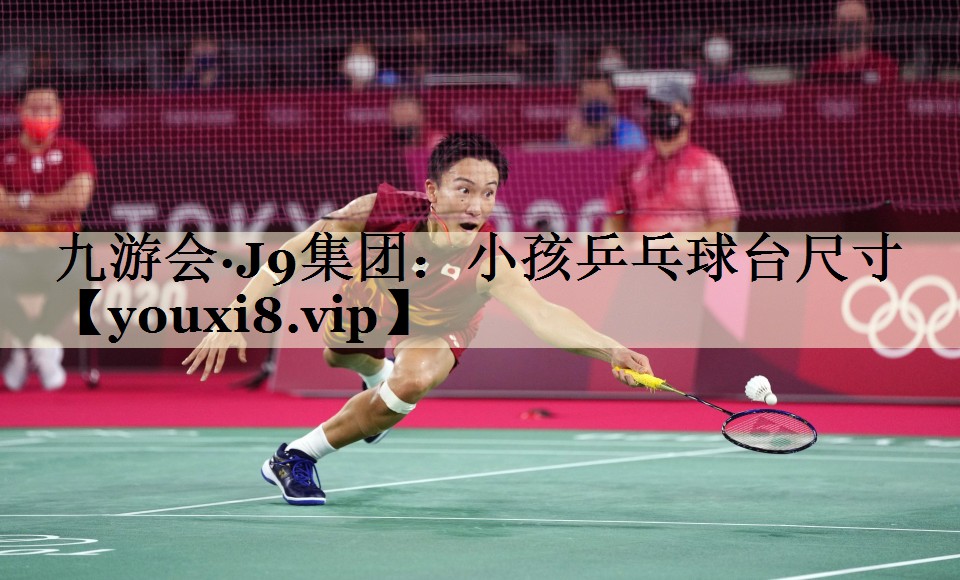九游会·J9集团：小孩乒乓球台尺寸