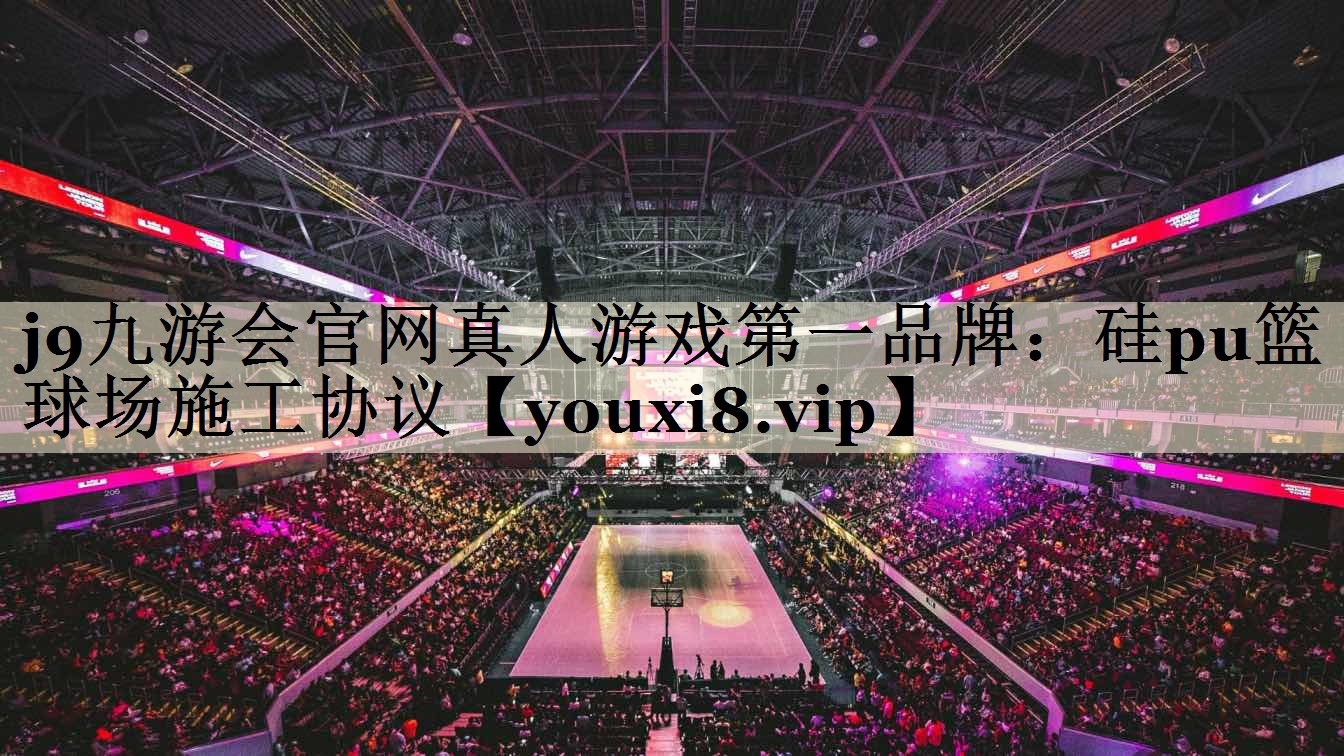 j9九游会官网真人游戏第一品牌：硅pu篮球场施工协议