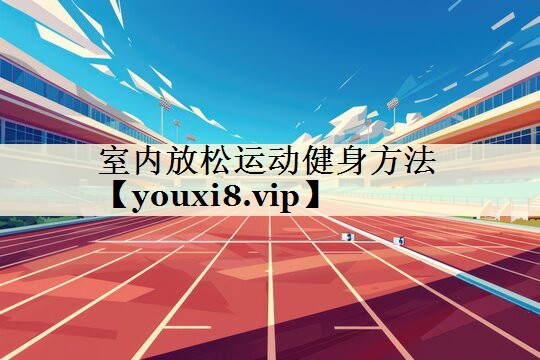 <strong>室内放松运动健身方法</strong>