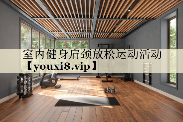 室内健身肩颈放松运动活动