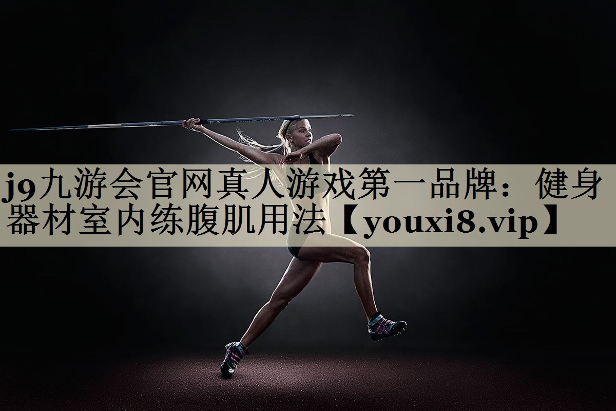 j9九游会官网真人游戏第一品牌：健身器材室内练腹肌用法
