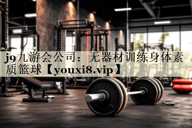 j9九游会公司：无器材训练身体素质篮球
