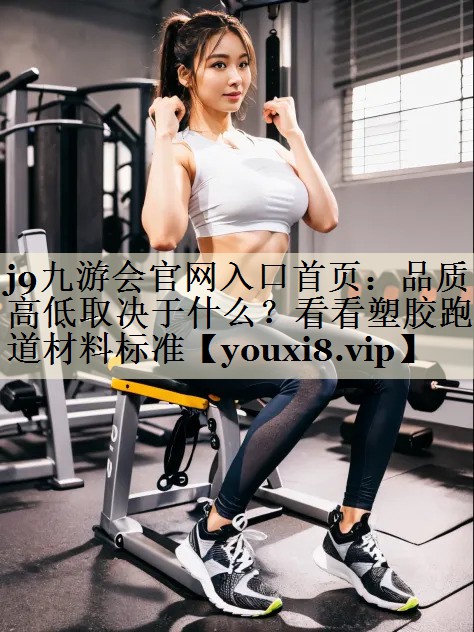 品质高低取决于什么？看看塑胶跑道材料标准