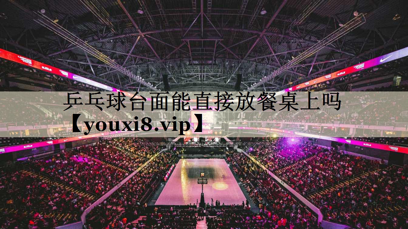 乒乓球台面能直接放餐桌上吗
