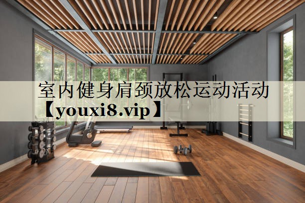 室内健身肩颈放松运动活动